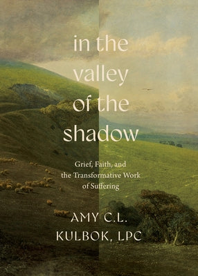 In the Valley of the Shadow: Grief, Faith, and the Transformative Work of Suffering by Kulbok, Amy C. L.