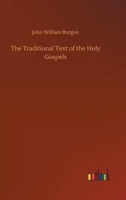 The Traditional Text of the Holy Gospels by Burgon, John William