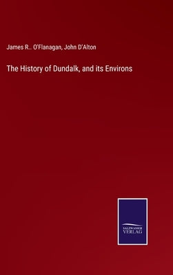 The History of Dundalk, and its Environs by O'Flanagan, James R.