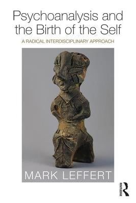 Psychoanalysis and the Birth of the Self: A Radical Interdisciplinary Approach by Leffert, Mark