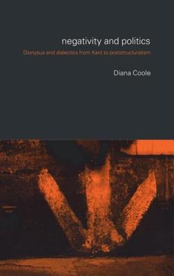 Negativity and Politics: Dionysus and Dialectics from Kant to Poststructuralism by Coole, Diana