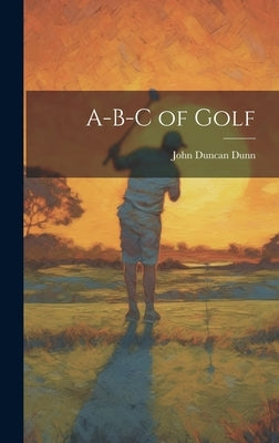 A-B-C of Golf by Dunn, John Duncan
