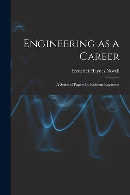 Engineering as a Career: A Series of Papers by Eminent Engineers by Newell, Frederick Haynes