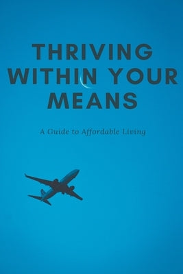 Thriving Within Your Means: A Guide to Affordable Living by Thompson, Alex