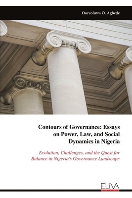 Contours of Governance: Essayson Power, Law, and Social Dynamics in Nigeria by Agbede, Ooreoluwa O.