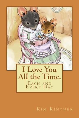 I Love You All the Time, Each and Every Day by Kintner, Kim