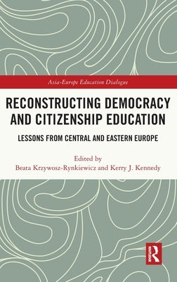 Reconstructing Democracy and Citizenship Education: Lessons from Central and Eastern Europe by Krzywosz-Rynkiewicz, Beata