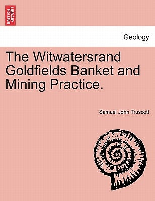 The Witwatersrand Goldfields Banket and Mining Practice. by Truscott, Samuel John