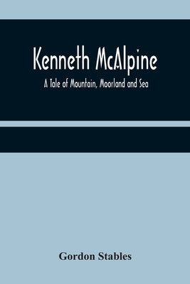 Kenneth McAlpine: A Tale of Mountain, Moorland and Sea by Stables, Gordon