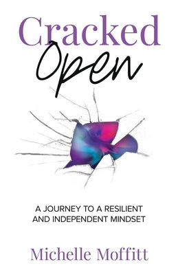 Cracked Open: A Journey to a Resilient and Independent Mindset by Moffitt, Michelle