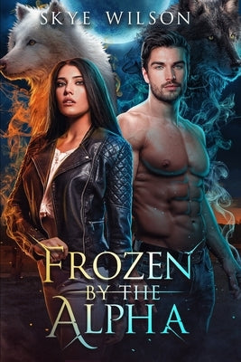 Frozen By The Alpha: An Enemies To Lovers Paranormal Romance by Wilson, Skye