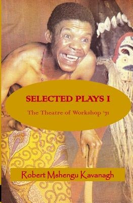 Selected Plays: The Theatre of Workshop '71 by Kavanagh, Robert Mshengu