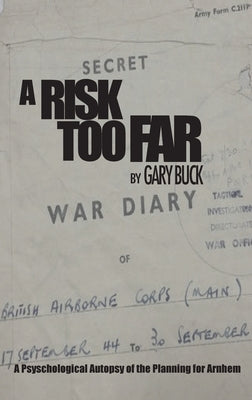 A Risk Too Far: A Psychological Autopsy of the Planning for Arnhem by Buck, Gary