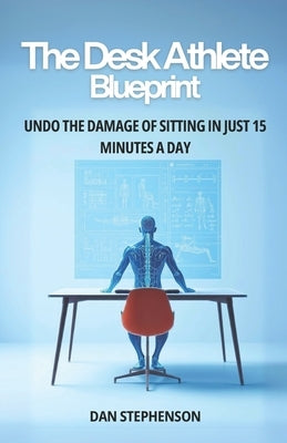 The Desk Athlete Blueprint: Undo the Damage of Sitting in Just 15 Minutes a Day by Stephenson, Dan