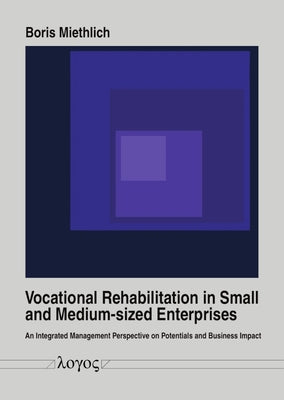 Vocational Rehabilitation in Small and Medium-Sized Enterprises: An Integrated Management Perspective on Potentials and Business Impact by Miethlich, Boris