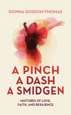 A Pinch A Dash A Smidgen: Mixtures of Love, Faith, and Resilience by Gossom-Thomas, Donna