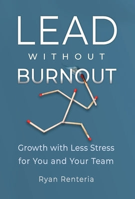 Lead without Burnout: Growth with Less Stress for You and Your Team by Renteria, Ryan