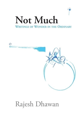 Not Much: Writings of wonder in the ordinary by Dhawan, Rajesh