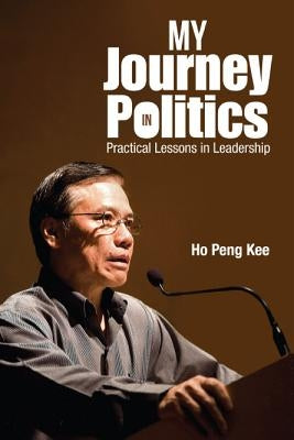 My Journey in Politics: Practical Lessons in Leadership by Ho Peng Kee