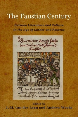 The Faustian Century: German Literature and Culture in the Age of Luther and Faustus by Laan, J. M. Van Der