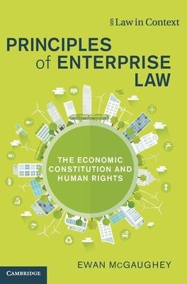 Principles of Enterprise Law: The Economic Constitution and Human Rights by McGaughey, Ewan