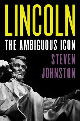 Lincoln: The Ambiguous Icon by Johnston, Steven