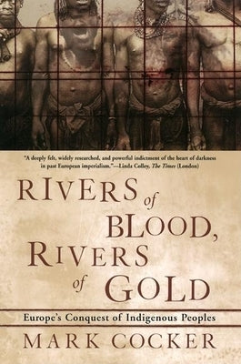 Rivers of Blood, Rivers of Gold: Europe's Conquest of Indigenous Peoples by Cocker, Mark