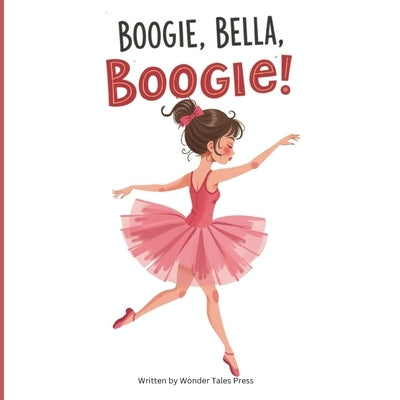 Boogie, Bella, Boogie: A Fun, Quirky and Adorable Children's Book on Dancing by Press, Wonder Tales