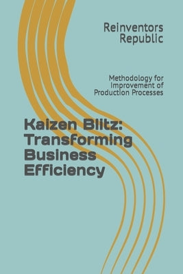 Kaizen Blitz: Transforming Business Efficiency: Methodology for Improvement of Production Processes by Republic, Reinventors