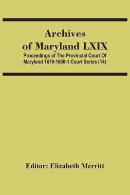 Archives Of Maryland Lxix; Proceedings Of The Provincial Court Of Maryland 1679-1680-1 Court Series (14) by Merritt, Elizabeth