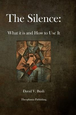 The Silence: What it is and How to Use It by Bush, David V.