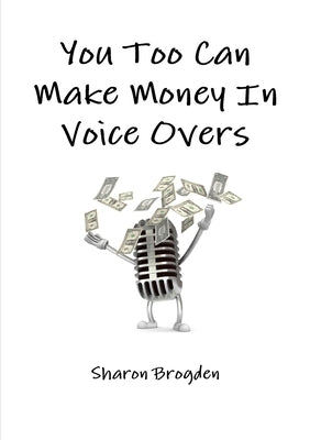 You too can make money in voice overs by Brogden, Sharon