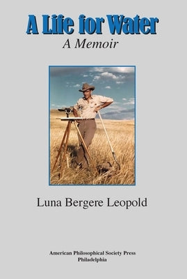 A Life for Water: A Memoir, Transactions, American Philosophical Society (Vol. 108, Part 4) by Leopold, Luna Bergere