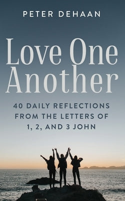 Love One Another: 40 Daily Reflections from the letters of 1, 2, and 3 John by DeHaan, Peter