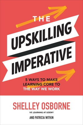 The Upskilling Imperative: 5 Ways to Make Learning Core to the Way We Work by Osborne, Shelley