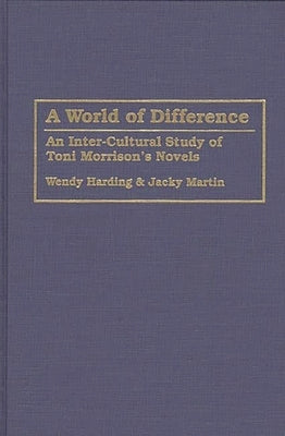 A World of Difference: An Inter-Cultural Study of Toni Morrison's Novels by Harding, Wendy