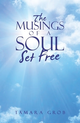 The Musings of a Soul Set Free by Grob, Tamara