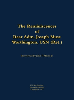 The Reminiscences of Rear Adm. Joseph Muse Worthington, USN (Ret.): 1902-1986 by Worthington, Joseph Muse