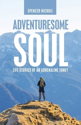 Adventuresome Soul: Life Stories of an Adrenaline Junky by Nicholl, Spencer