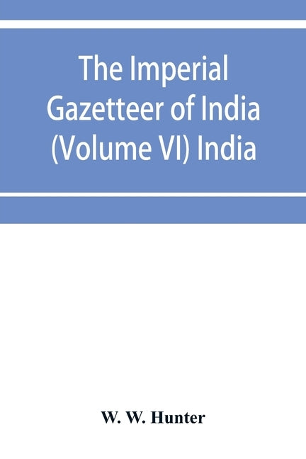 The imperial gazetteer of India (Volume VI) India by W. Hunter, W.