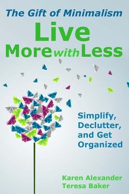 Live More With Less: The Gift of Minimalism: Simplify, Declutter and Get Organized by Baker, Teresa