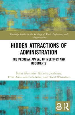 Hidden Attractions of Administration: The Peculiar Appeal of Meetings and Documents by Åkerström, Malin