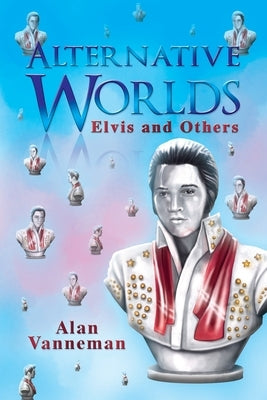 Alternative Worlds Elvis and others by Vanneman, Alan