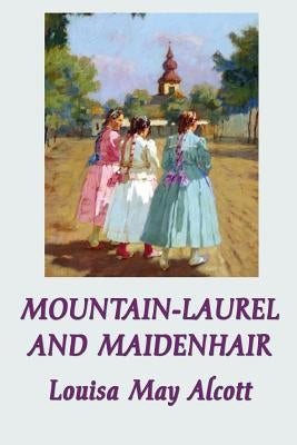 Mountain-Laurel and Maidenhair by Alcott, Louisa May