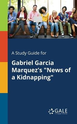 A Study Guide for Gabriel Garcia Marquez's "News of a Kidnapping" by Gale, Cengage Learning