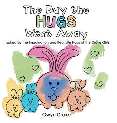 The Day the Hugs Went Away: Inspired by the Imagination and Real Life Hugs of the Drake Girls by Drake, Gwyn