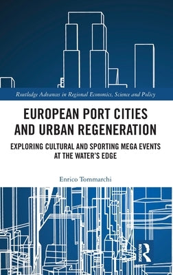European Port Cities and Urban Regeneration: Exploring Cultural and Sporting Mega Events at the Water's Edge by Tommarchi, Enrico