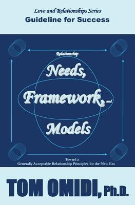 Relationship Needs, Framework, and Models: Guidelines for Success by Omidi Ph. D., Tom