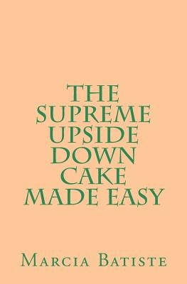 The Supreme Upside Down Cake Made Easy by Batiste, Marcia
