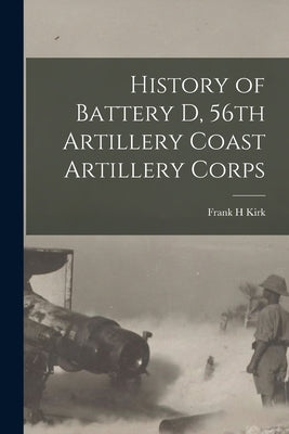 History of Battery D, 56th Artillery Coast Artillery Corps by Kirk, Frank H.